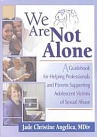 We Are Not Alone: A Guidebook for Helping Professionals and Parents Supporting Adolescent Victims of Sexual Abuse (Paperback)