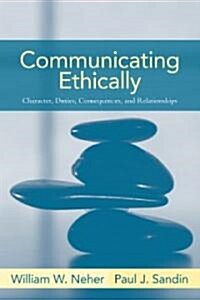 Communicating Ethically: Character, Duties, Consequences, and Relationships (Paperback)