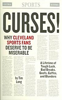 Curses! Why Cleveland Sports Fans Deserve to Be Miserable: A Lifetime of Tough Luck, Bad Breaks, Goofs, Gaffes, and Blunders (Paperback)