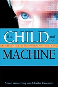 The Child and the Machine: How Computers Put Our Childrens Education at Risk (Paperback)