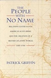 The People with No Name: Irelands Ulster Scots, Americas Scots Irish, and the Creation of a British Atlantic World, 1689-1764 (Paperback)