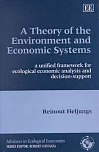 A Theory of the Environment and Economic Systems : A Unified Framework for Ecological Economic Analysis and Decision Support (Hardcover)