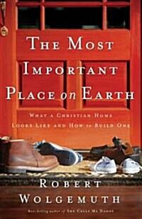 The Most Important Place on Earth: What a Christian Home Looks Like and How to Build One (Paperback)