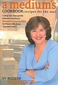 A Mediums Cookbook: Recipes for the Soul: A Step-By-Step Guide Toward Creating a Banquet of Connections to Those Who Have Passed Over                 (Paperback)