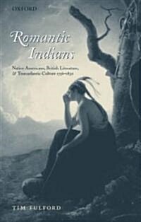 Romantic Indians : Native Americans, British Literature, and Transatlantic Culture 1756-1830 (Hardcover)