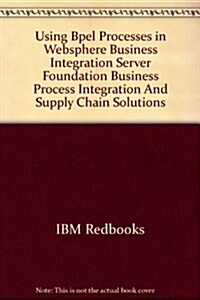 Using Bpel Processes in Websphere Business Integration Server Foundation Business Process Integration And Supply Chain Solutions (Paperback)