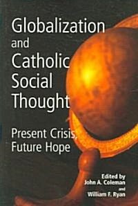 Globalization and Catholic Social Thought: Present Crisis, Future Hope (Paperback)