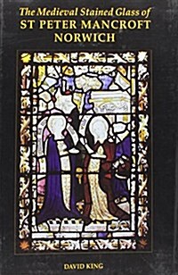 The Medieval Stained Glass of St Peter Mancroft, Norwich (Hardcover)