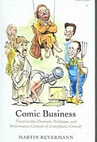 Comic Business : Theatricality, Dramatic Technique, and Performance Contexts of Aristophanic Comedy (Hardcover)