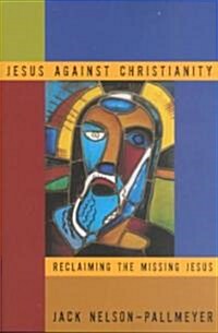 Jesus Against Christianity : Reclaiming the Missing Jesus (Paperback)