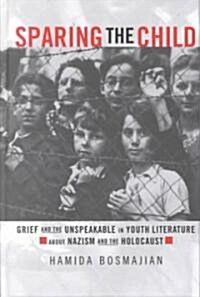 Sparing the Child: Grief and the Unspeakable in Youth Literature about Nazism and the Holocaust (Hardcover, [)