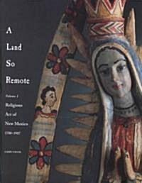 A Land So Remote: Volume 1: Religious Art of New Mexico, 1780-1907 (Hardcover)