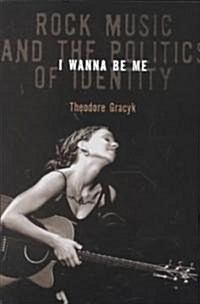 I Wanna Be Me: Rock Music and the Politics of Identity (Paperback)