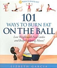 101 Ways to Burn Fat on the Ball: Lose Weight with Fun Cardio and Body-Sculpting Moves! (Paperback)