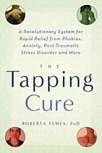 The Tapping Cure: A Revolutionary System for Rapid Relief from Phobias, Anxiety, Post-Traumatic Stress Disorder and More (Paperback)