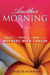 Another Morning: Voices of Truth and Hope from Mothers with Cancer (Paperback)