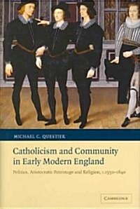 Catholicism and Community in Early Modern England : Politics, Aristocratic Patronage and Religion, c.1550-1640 (Hardcover)