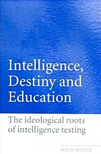 Intelligence, Destiny and Education : The Ideological Roots of Intelligence Testing (Paperback)
