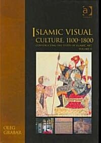 Islamic Visual Culture, 1100–1800 : Constructing the Study of Islamic Art, Volume II (Hardcover)