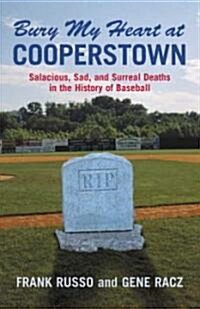 Bury My Heart at Cooperstown: Salacious, Sad, and Surreal Deaths in the History of Baseball (Paperback)