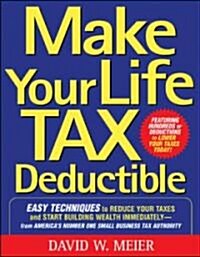 Make Your Life Tax Deductible: Easy Techniques to Reduce Your Taxes and Start Building Wealth Immediately (Paperback)