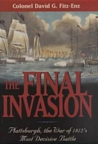 The Final Invasion: Plattsburgh, the War of 1812s Most Decisive Battle (Hardcover)