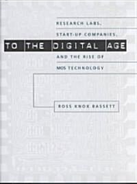 To the Digital Age: Research Labs, Start-Up Companies, and the Rise of Mos Technology (Hardcover)