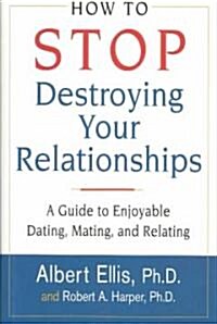 How to Stop Destroying Your Relationships: A Guide to Enjoyable Dating, Mating & Relating (Hardcover)