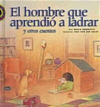 El Hombre Que Aprendio a Ladrar Y Otros Cuentos/the Man Who Learned to Bark and Other Stories (Hardcover)