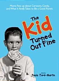 The Kid Turned Out Fine: Moms Fess Up about Cartoons, Candy, and What It Really Takes to Be a Good Parent (Paperback)