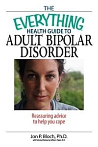 The Everything Heath Guide to Adult Bipolar Disorder : Reassuring Advice to Help You Cope (Paperback)
