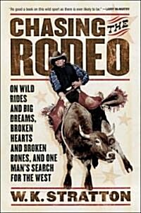 Chasing the Rodeo: On Wild Rides and Big Dreams, Broken Hearts and Broken Bones, and One Mans Search for the West (Paperback)