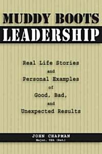 Muddy Boots Leadership: Real Life Stories and Personal Examples of Good, Bad, and Unexpected Results (Paperback)
