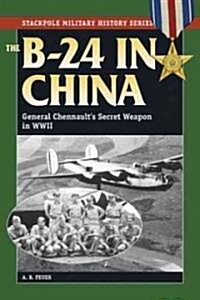 B-24 in China: General Chennaults Secret Weapon in WWII (Paperback)