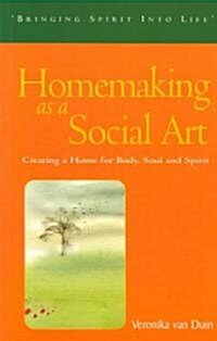 Homemaking as a Social Art : Creating a Home for Body, Soul and Spirit (Paperback)