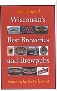 Wisconsins Best Breweries and Brewpubs: Searching for the Perfect Pint (Paperback)
