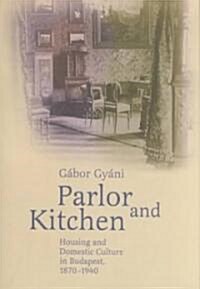 Parlour and Kitchen: Housing and Domestic Culture in Budapest, 1870-1940 (Hardcover)