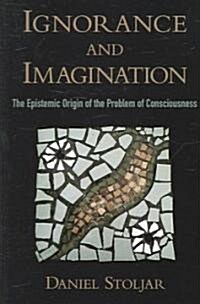Ignorance and Imagination: The Epistemic Origin of the Problem of Consciousness (Hardcover)