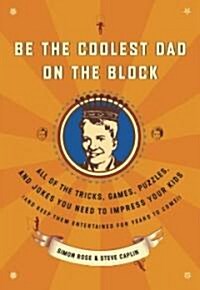 Be the Coolest Dad on the Block: All of the Tricks, Games, Puzzles and Jokes You Need to Impress Your Kids (and Keep Them Entertained for Years to Com (Paperback)