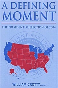 A Defining Moment: The Presidential Election of 2004 : The Presidential Election of 2004 (Paperback)