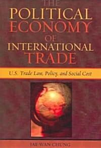 The Political Economy of International Trade: U.S. Trade Laws, Policy, and Social Cost (Paperback)