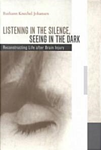 Listening in the Silence, Seeing in the Dark: Reconstructing Life After Brain Injury (Hardcover)