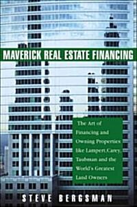 Maverick Real Estate Financing: The Art of Raising Capital and Owning Properties Like Ross, Sanders and Carey (Hardcover)
