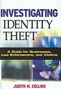 Investigating Identity Theft: A Guide for Businesses, Law Enforcement, and Victims (Hardcover)