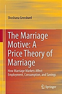 The Marriage Motive: A Price Theory of Marriage: How Marriage Markets Affect Employment, Consumption, and Savings (Hardcover, 2015)