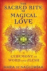 The Sacred Rite of Magical Love: A Ceremony of Word and Flesh (Paperback, Original)
