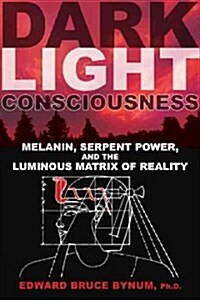 Dark Light Consciousness: Melanin, Serpent Power, and the Luminous Matrix of Reality (Paperback)