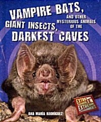 Vampire Bats, Giant Insects, and Other Mysterious Animals of the Darkest Caves (Library Binding)