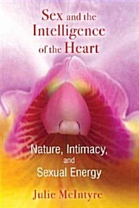 Sex and the Intelligence of the Heart: Nature, Intimacy, and Sexual Energy (Paperback)