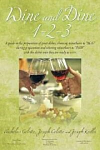 Wine and Dine 1-2-3: A Guide to the Preparation of Great Dishes, Choosing Wines/Beers to Add During Preparation and Selecting Wines/Beers (Paperback)